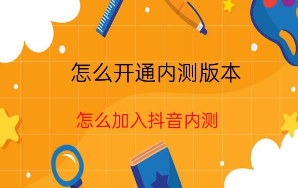 怎么开通内测版本 怎么加入抖音内测？抖音内测版怎么下载更新？